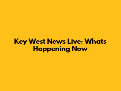 Key West News Live: What's Happening Now