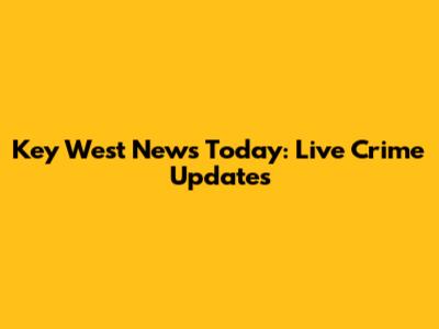 Key West News Today: Live Crime Updates