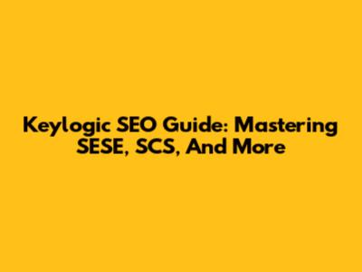 Keylogic SEO Guide: Mastering SESE, SCS, And More