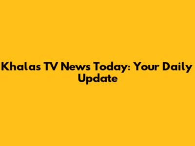 Khalas TV News Today: Your Daily Update