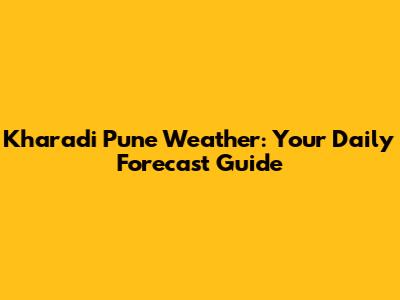 Kharadi Pune Weather: Your Daily Forecast Guide