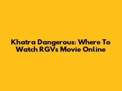 Khatra Dangerous: Where To Watch RGV's Movie Online