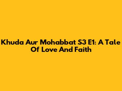 Khuda Aur Mohabbat S3 E1: A Tale Of Love And Faith
