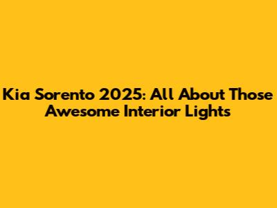 Kia Sorento 2025: All About Those Awesome Interior Lights
