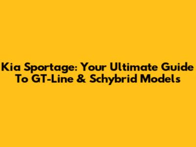 Kia Sportage: Your Ultimate Guide To GT-Line & Schybrid Models