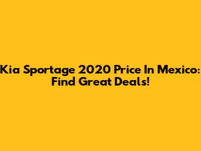 Kia Sportage 2020 Price In Mexico: Find Great Deals!