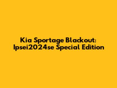 Kia Sportage Blackout: Ipsei2024se Special Edition