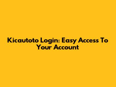 Kicautoto Login: Easy Access To Your Account