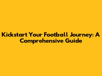 Kickstart Your Football Journey: A Comprehensive Guide