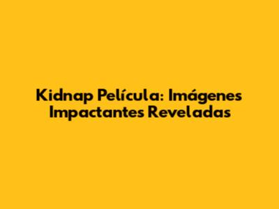 Kidnap Película: Imágenes Impactantes Reveladas