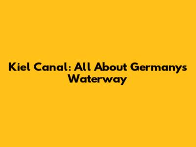 Kiel Canal: All About Germany's Waterway