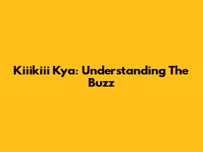 Kiiikiii Kya: Understanding The Buzz