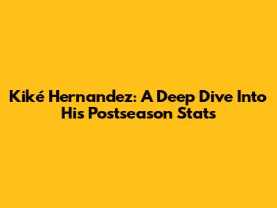 Kiké Hernandez: A Deep Dive Into His Postseason Stats