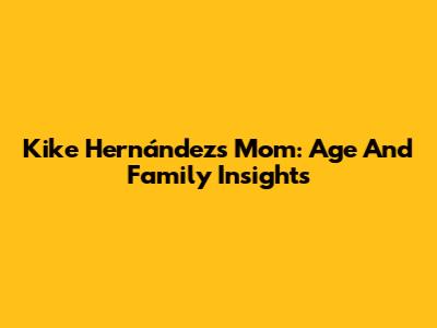 Kike Hernández's Mom: Age And Family Insights