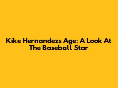 Kike Hernandez's Age: A Look At The Baseball Star