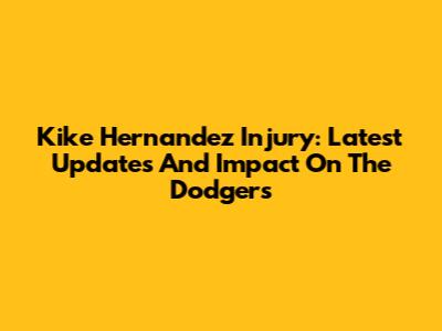 Kike Hernandez Injury: Latest Updates And Impact On The Dodgers