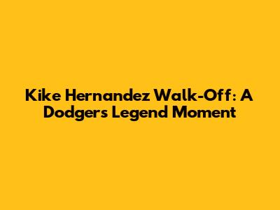 Kike Hernandez Walk-Off: A Dodgers Legend Moment