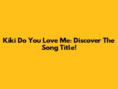 Kiki Do You Love Me: Discover The Song Title!