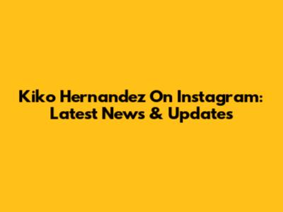 Kiko Hernandez On Instagram: Latest News & Updates