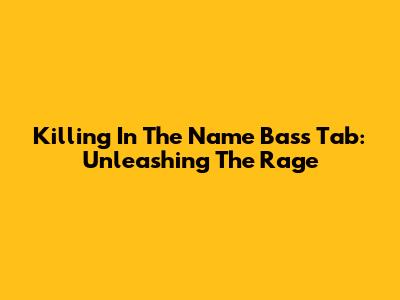 Killing In The Name Bass Tab: Unleashing The Rage
