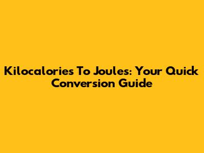 Kilocalories To Joules: Your Quick Conversion Guide