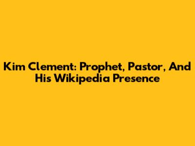 Kim Clement: Prophet, Pastor, And His Wikipedia Presence