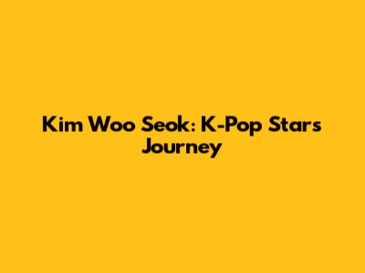 Kim Woo Seok: K-Pop Star's Journey