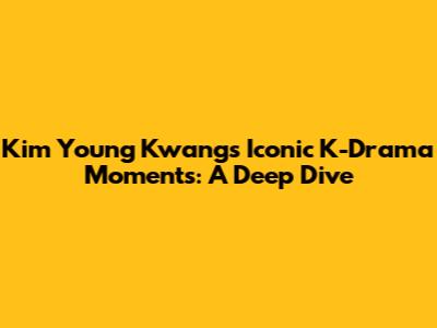 Kim Young Kwang's Iconic K-Drama Moments: A Deep Dive