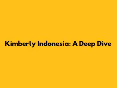 Kimberly Indonesia: A Deep Dive
