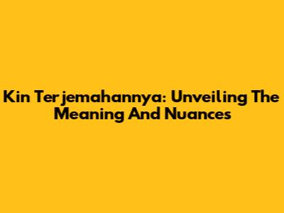 Kin Terjemahannya: Unveiling The Meaning And Nuances