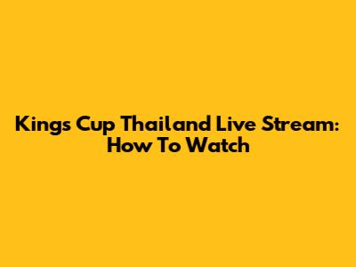 King's Cup Thailand Live Stream: How To Watch