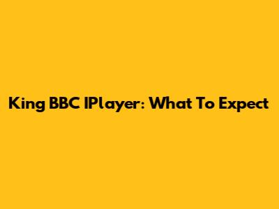 King BBC IPlayer: What To Expect