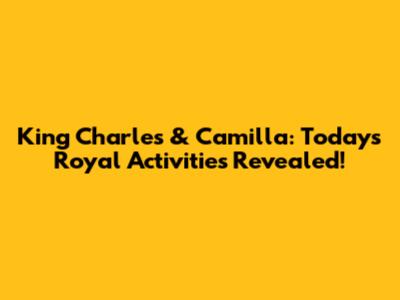 King Charles & Camilla: Today's Royal Activities Revealed!