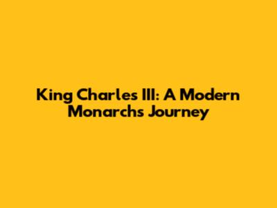 King Charles III: A Modern Monarch's Journey