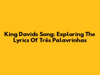 King David's Song: Exploring The Lyrics Of 'Três Palavrinhas'