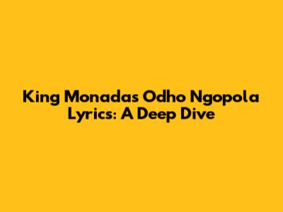 King Monada's 'Odho Ngopola' Lyrics: A Deep Dive