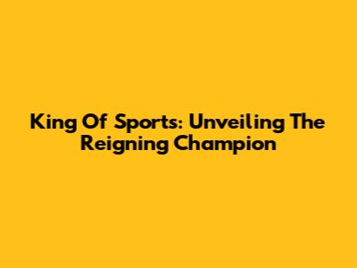 King Of Sports: Unveiling The Reigning Champion