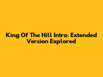 King Of The Hill Intro: Extended Version Explored