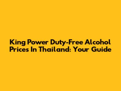 King Power Duty-Free Alcohol Prices In Thailand: Your Guide