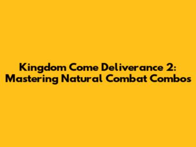 Kingdom Come Deliverance 2: Mastering Natural Combat Combos