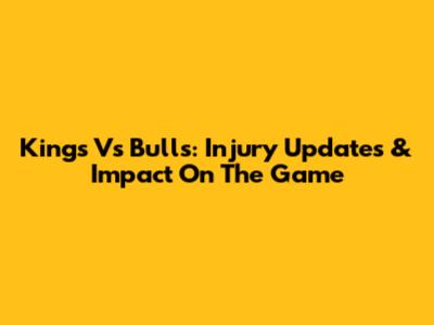 Kings Vs Bulls: Injury Updates & Impact On The Game