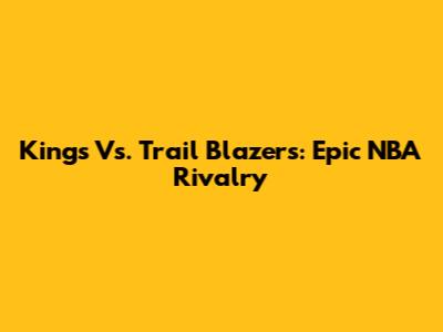 Kings Vs. Trail Blazers: Epic NBA Rivalry