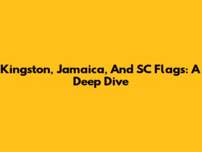 Kingston, Jamaica, And SC Flags: A Deep Dive