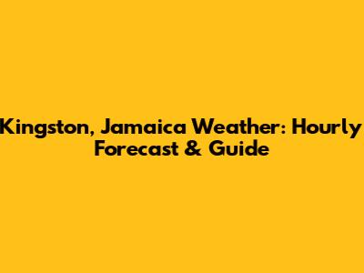 Kingston, Jamaica Weather: Hourly Forecast & Guide
