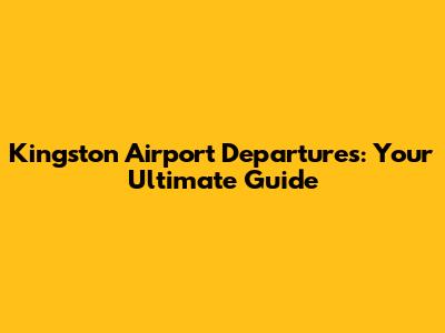 Kingston Airport Departures: Your Ultimate Guide