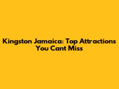 Kingston Jamaica: Top Attractions You Can't Miss