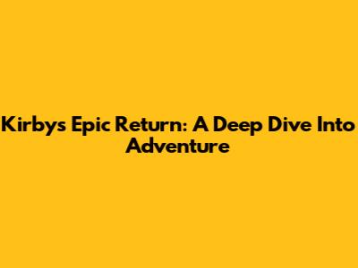 Kirby's Epic Return: A Deep Dive Into Adventure