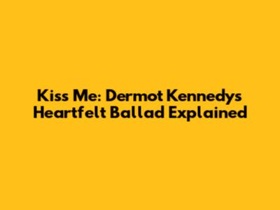 Kiss Me: Dermot Kennedy's Heartfelt Ballad Explained