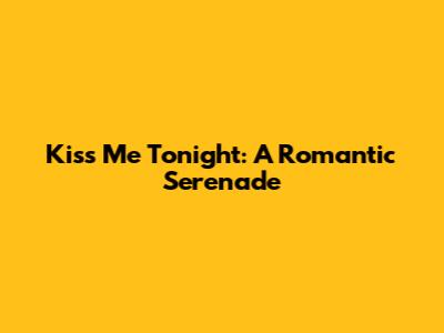 Kiss Me Tonight: A Romantic Serenade