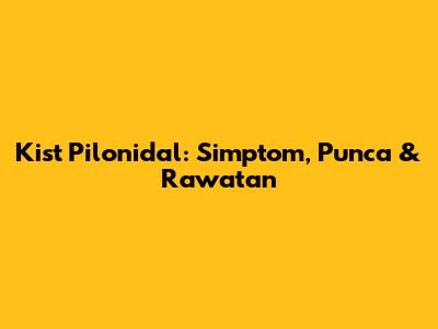 Kist Pilonidal: Simptom, Punca & Rawatan